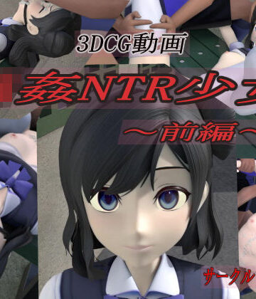 狂イ咲|輪●NTR少女〜前編〜❤3DCG 評価レベル5.00