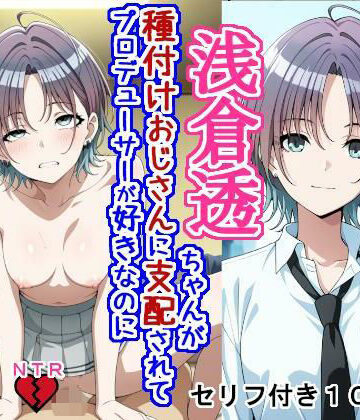 大海原|浅〇透ちゃんが種付けおじさんに支配されてプロデューサーが好きなのに種付けおじさんの子を産む話❤辱め 評価レベル