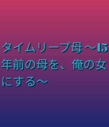 らぶらぶ|タイムリープ母 〜15年前の母を、俺の女にする〜❤ノベル 評価レベル