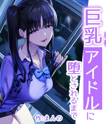 甘噛本舗(まんの)|二次元オタクの俺が転校してきた巨乳アイドルに堕とされるまで❤クンニ 評価レベル5.00