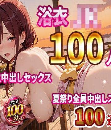 JKBOX|【4K高画質】浴衣JK100人と汗だく生中出しセックス 夏祭り全員中出しスペシャル【100分】❤動画・アニメーション 評価レベル