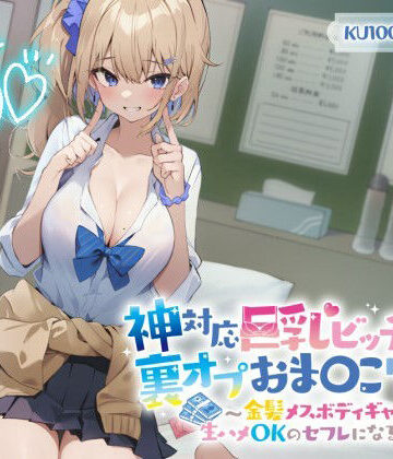 Deep；Dahlia|【KU100】神対応巨乳ビッチJKの裏オプおま〇こリフレ 〜金髪メスボディギャルが生ハメOKのセフレになるまで〜❤制服 評価レベル4.53